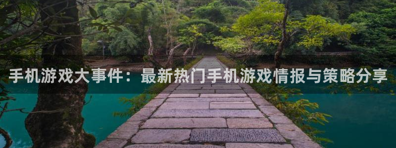 奇亿娱乐注册开户：手机游戏大事件：最新热门手机游戏情报与策略