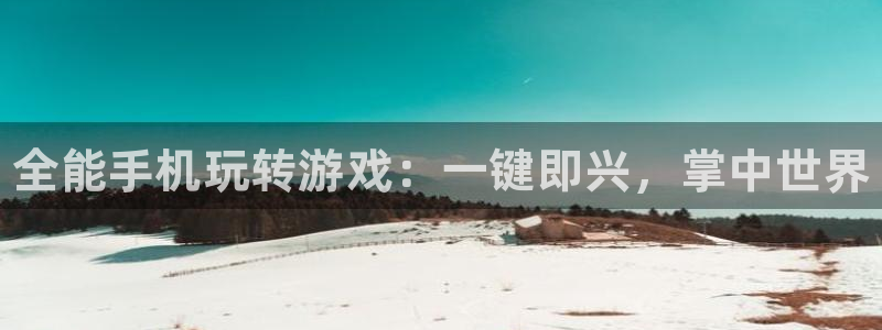 奇亿娱乐注册平台：全能手机玩转游戏：一键即兴，掌中世界