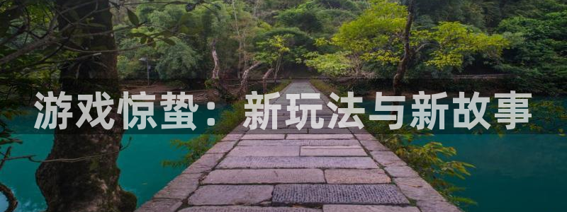 奇亿娱乐注册账号：游戏惊蛰：新玩法与新故事