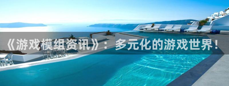 奇亿娱乐平台：《游戏模组资讯》：多元化的游戏世界！