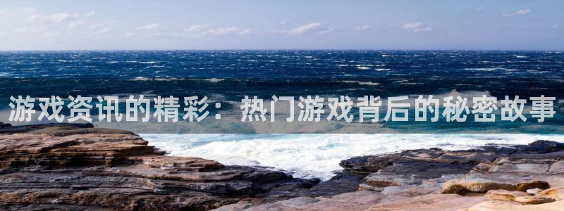 奇亿娱乐注册服务条款：游戏资讯的精彩：热门游戏背后的秘密故事