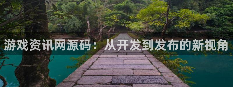 奇亿娱乐平台注册：游戏资讯网源码：从开发到发布的新视角