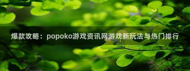 奇亿娱乐网址注册：爆款攻略：popoko游戏资讯网游戏新玩法