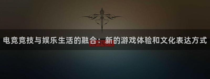奇亿娱乐的玩法和规则是什么：电竞竞技与娱乐生活的融合：新的游