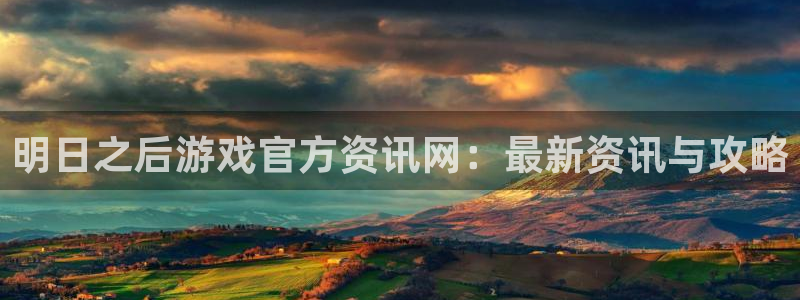 奇亿娱乐旗下艺人名单表：明日之后游戏官方资讯网：最新资讯与攻