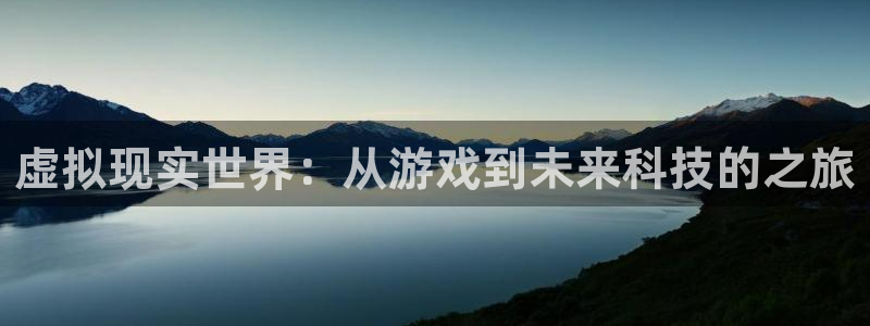 奇亿娱乐查封了吗知乎：虚拟现实世界：从游戏到未来科技的之旅