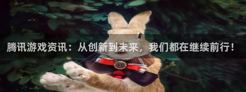 奇亿娱乐查封了吗：腾讯游戏资讯：从创新到未来，我们都在继续前